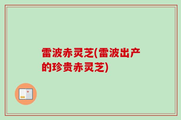 雷波赤灵芝(雷波出产的珍贵赤灵芝)