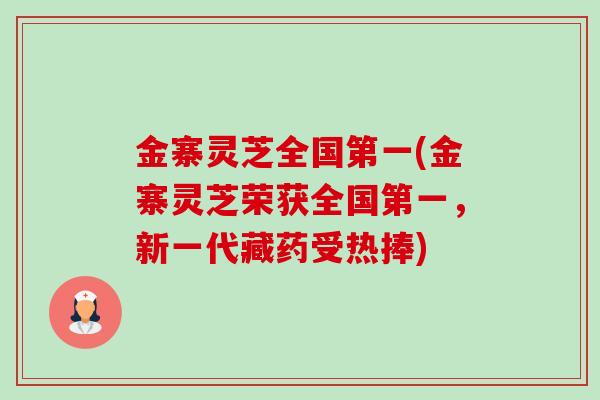 金寨灵芝全国第一(金寨灵芝荣获全国第一,新一代藏药受热捧) 金寨灵芝全国第一(金寨灵芝荣获全国第一,新一代藏药受热捧)