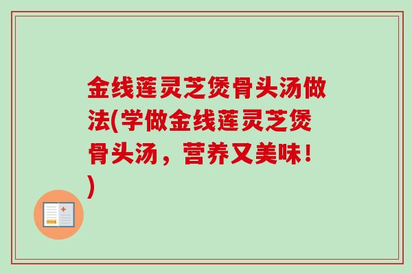 金线莲灵芝煲骨头汤做法(学做金线莲灵芝煲骨头汤,营养又美味!) 金线莲灵芝煲骨头汤做法(学做金线莲灵芝煲骨头汤,营养又美味!)