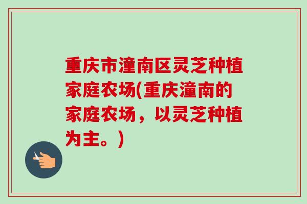 重庆市潼南区灵芝种植家庭农场(重庆潼南的家庭农场,以灵芝种植为主。) 重庆市潼南区灵芝种植家庭农场(重庆潼南的家庭农场,以灵芝种植为主。)