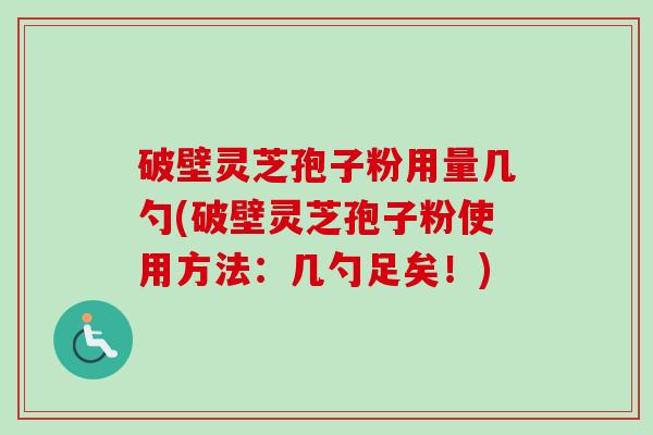 破壁灵芝孢子粉用量几勺(破壁灵芝孢子粉使用方法:几勺足矣!) 破壁灵芝孢子粉用量几勺(破壁灵芝孢子粉使用方法:几勺足矣!)
