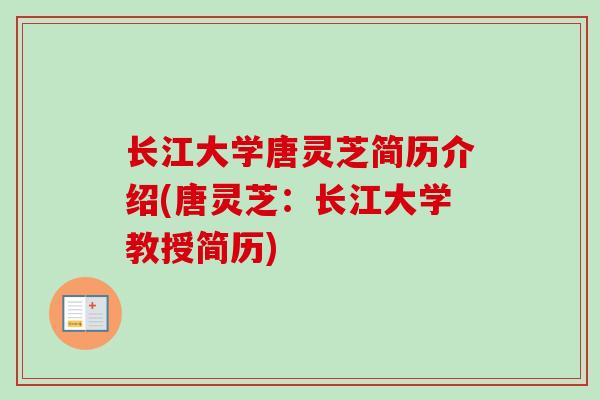 长江大学唐灵芝简历介绍(唐灵芝:长江大学教授简历) 长江大学唐灵芝简历介绍(唐灵芝:长江大学教授简历)