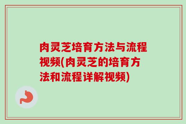 肉灵芝培育方法与流程视频(肉灵芝的培育方法和流程详解视频) 肉灵芝培育方法与流程视频(肉灵芝的培育方法和流程详解视频)