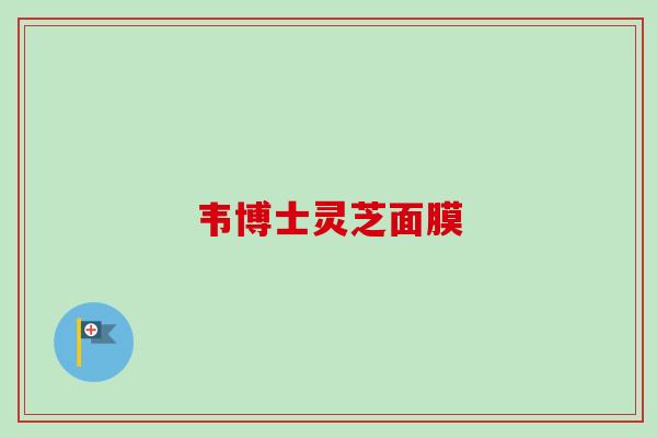 韦博士灵芝面膜 韦博士灵芝面膜