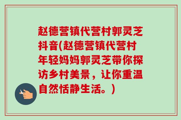 赵德营镇代营村郭灵芝抖音(赵德营镇代营村年轻妈妈郭灵芝带你探访乡村美景,让你重温自然恬静生活。) 赵德营镇代营村郭灵芝抖音(赵德营镇代营村年轻妈妈郭灵芝带你探访乡村美景,让你重温自然恬静生活。)