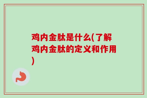 鸡内金肽是什么(了解鸡内金肽的定义和作用) 鸡内金肽是什么(了解鸡内金肽的定义和作用)