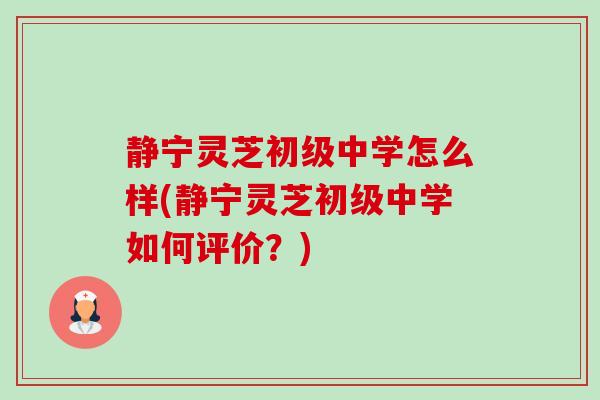 静宁灵芝初级中学怎么样(静宁灵芝初级中学如何评价?) 静宁灵芝初级中学怎么样(静宁灵芝初级中学如何评价?)