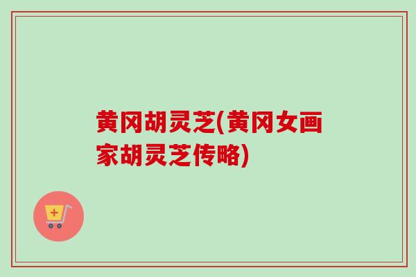 黄冈胡灵芝(黄冈女画家胡灵芝传略) 黄冈胡灵芝(黄冈女画家胡灵芝传略)