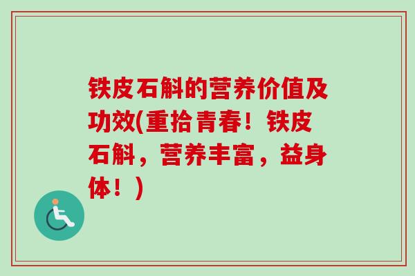 铁皮石斛的营养价值及功效(重拾青春!铁皮石斛,营养丰富,益身体!) 铁皮石斛的营养价值及功效(重拾青春!铁皮石斛,营养丰富,益身体!)