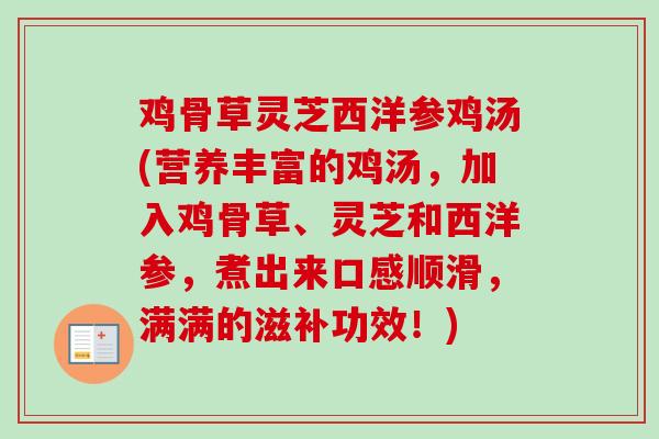 鸡骨草灵芝西洋参鸡汤(营养丰富的鸡汤,加入鸡骨草、灵芝和西洋参,煮出来口感顺滑,满满的滋补功效!) 鸡骨草灵芝西洋参鸡汤(营养丰富的鸡汤,加入鸡骨草、灵芝和西洋参,煮出来口感顺滑,满满的滋补功效!)