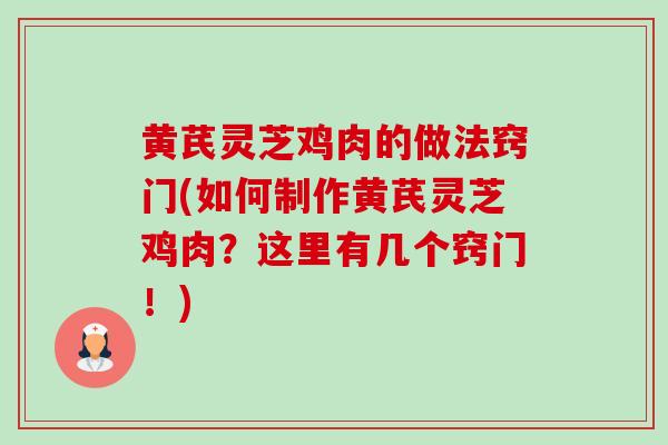 黄芪灵芝鸡肉的做法窍门(如何制作黄芪灵芝鸡肉？这里有几个窍门！)