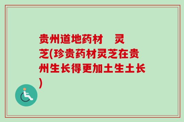 贵州道地药材 灵芝(珍贵药材灵芝在贵州生长得更加土生土长) 贵州道地药材 灵芝(珍贵药材灵芝在贵州生长得更加土生土长)
