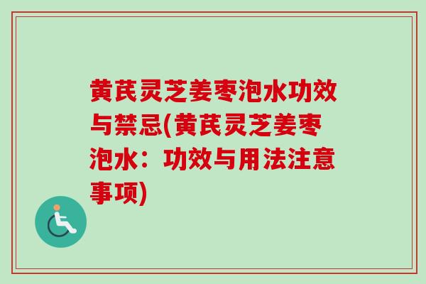 黄芪灵芝姜枣泡水功效与禁忌(黄芪灵芝姜枣泡水:功效与用法注意事项) 黄芪灵芝姜枣泡水功效与禁忌(黄芪灵芝姜枣泡水:功效与用法注意事项)