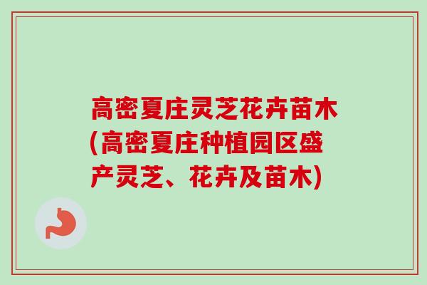 高密夏庄灵芝花卉苗木(高密夏庄种植园区盛产灵芝、花卉及苗木) 高密夏庄灵芝花卉苗木(高密夏庄种植园区盛产灵芝、花卉及苗木)