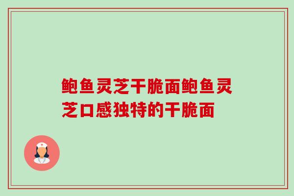 鲍鱼灵芝干脆面鲍鱼灵芝口感独特的干脆面