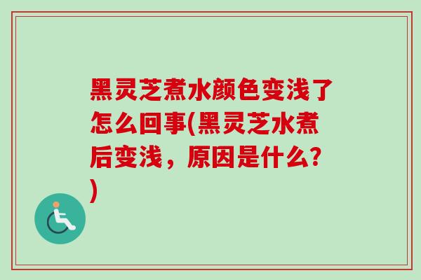 黑灵芝煮水颜色变浅了怎么回事(黑灵芝水煮后变浅,原因是什么?) 黑灵芝煮水颜色变浅了怎么回事(黑灵芝水煮后变浅,原因是什么?)