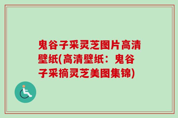 鬼谷子采灵芝图片高清壁纸(高清壁纸：鬼谷子采摘灵芝美图集锦)