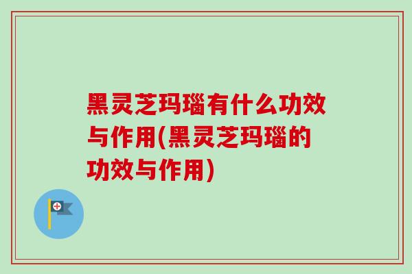 黑灵芝玛瑙有什么功效与作用(黑灵芝玛瑙的功效与作用)