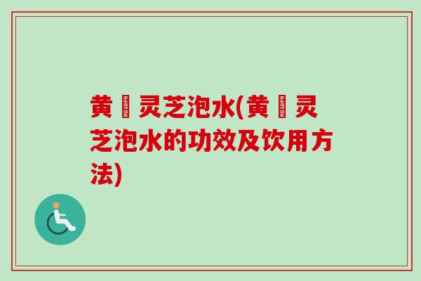 黄茋灵芝泡水(黄茋灵芝泡水的功效及饮用方法) 黄茋灵芝泡水(黄茋灵芝泡水的功效及饮用方法)