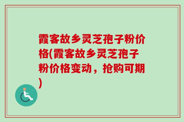 霞客故乡灵芝孢子粉价格(霞客故乡灵芝孢子粉价格变动，抢购可期)
