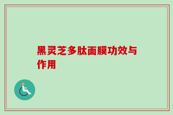 黑灵芝多肽面膜功效与作用