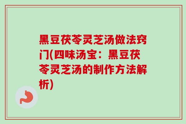 黑豆茯苓灵芝汤做法窍门(四味汤宝:黑豆茯苓灵芝汤的制作方法解析) 黑豆茯苓灵芝汤做法窍门(四味汤宝:黑豆茯苓灵芝汤的制作方法解析)