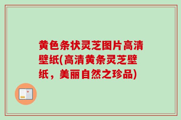 黄色条状灵芝图片高清壁纸(高清黄条灵芝壁纸，美丽自然之珍品)