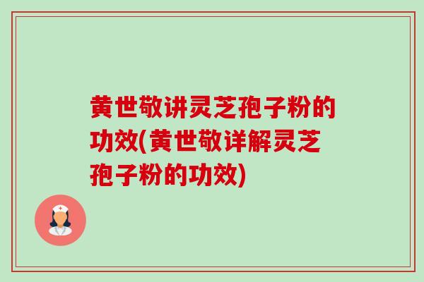 黄世敬讲灵芝孢子粉的功效(黄世敬详解灵芝孢子粉的功效) 黄世敬讲灵芝孢子粉的功效(黄世敬详解灵芝孢子粉的功效)