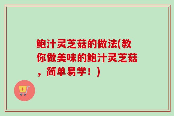 鲍汁灵芝菇的做法(教你做美味的鲍汁灵芝菇，简单易学！)
