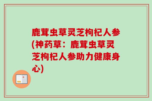 鹿茸虫草灵芝枸杞人参(神药草:鹿茸虫草灵芝枸杞人参助力健康身心) 鹿茸虫草灵芝枸杞人参(神药草:鹿茸虫草灵芝枸杞人参助力健康身心)