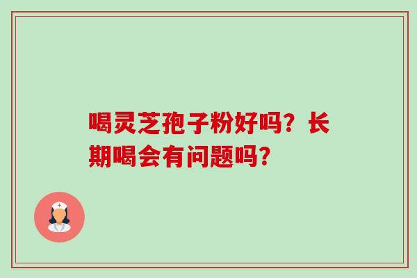 喝灵芝孢子粉好吗？长期喝会有问题吗？
