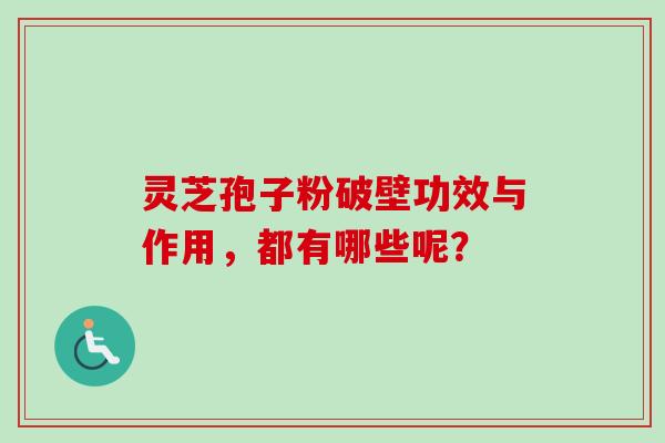 灵芝孢子粉破壁功效与作用，都有哪些呢？