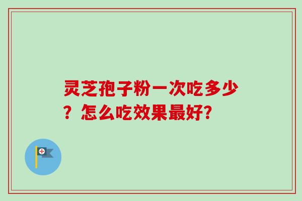 灵芝孢子粉一次吃多少？怎么吃效果好？