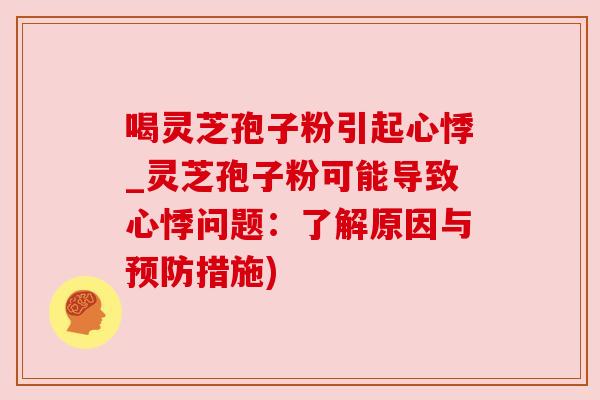 喝灵芝孢子粉引起心悸_灵芝孢子粉可能导致心悸问题:了解原因与措施) 喝灵芝孢子粉引起心悸_灵芝孢子粉可能导致心悸问题:了解原因与措施)