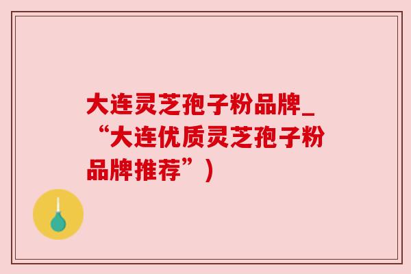 大连灵芝孢子粉品牌_“大连优质灵芝孢子粉品牌推荐”) 大连灵芝孢子粉品牌_“大连优质灵芝孢子粉品牌推荐”)