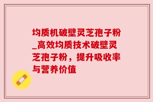 均质机破壁灵芝孢子粉_高效均质技术破壁灵芝孢子粉,提升吸收率与营养价值 均质机破壁灵芝孢子粉_高效均质技术破壁灵芝孢子粉,提升吸收率与营养价值