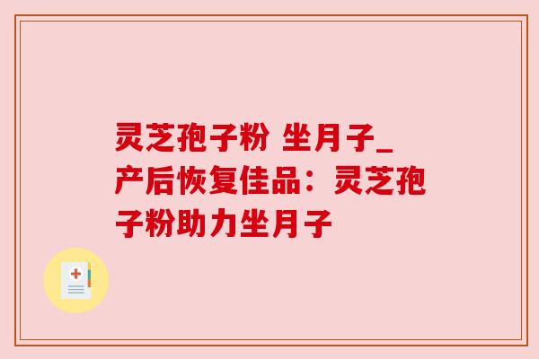 灵芝孢子粉 坐月子_产后恢复佳品:灵芝孢子粉助力坐月子 灵芝孢子粉 坐月子_产后恢复佳品:灵芝孢子粉助力坐月子