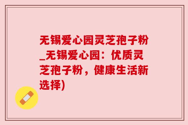 无锡爱心园灵芝孢子粉_无锡爱心园:优质灵芝孢子粉,健康生活新选择) 无锡爱心园灵芝孢子粉_无锡爱心园:优质灵芝孢子粉,健康生活新选择)