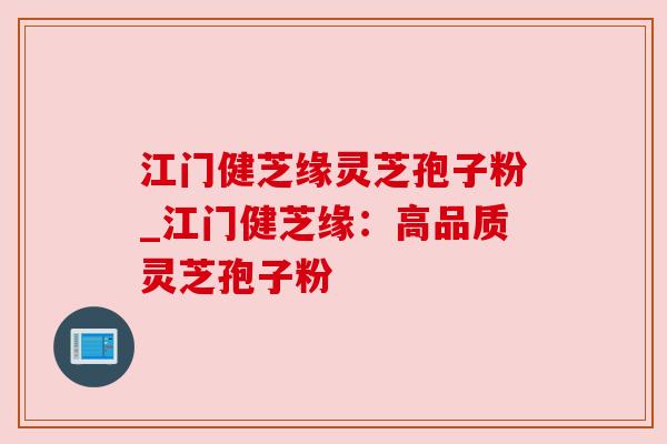 江门健芝缘灵芝孢子粉_江门健芝缘:高品质灵芝孢子粉 江门健芝缘灵芝孢子粉_江门健芝缘:高品质灵芝孢子粉