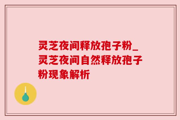 灵芝夜间释放孢子粉_灵芝夜间自然释放孢子粉现象解析 灵芝夜间释放孢子粉_灵芝夜间自然释放孢子粉现象解析