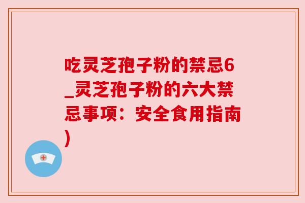 吃灵芝孢子粉的禁忌6_灵芝孢子粉的六大禁忌事项：安全食用指南)