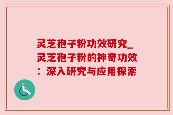 灵芝孢子粉功效研究_灵芝孢子粉的神奇功效:深入研究与应用探索 灵芝孢子粉功效研究_灵芝孢子粉的神奇功效:深入研究与应用探索