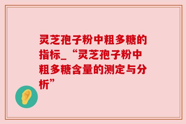 灵芝孢子粉中粗多糖的指标_“灵芝孢子粉中粗多糖含量的测定与分析” 灵芝孢子粉中粗多糖的指标_“灵芝孢子粉中粗多糖含量的测定与分析”