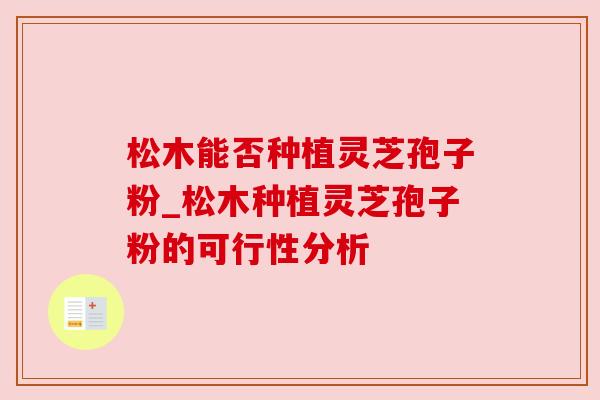 松木能否种植灵芝孢子粉_松木种植灵芝孢子粉的可行性分析 松木能否种植灵芝孢子粉_松木种植灵芝孢子粉的可行性分析