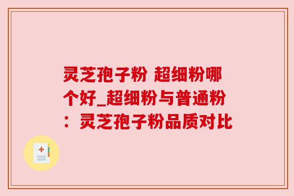 灵芝孢子粉 超细粉哪个好_超细粉与普通粉:灵芝孢子粉品质对比 灵芝孢子粉 超细粉哪个好_超细粉与普通粉:灵芝孢子粉品质对比
