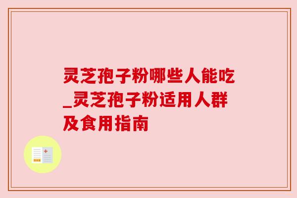 灵芝孢子粉哪些人能吃_灵芝孢子粉适用人群及食用指南