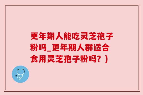 人能吃灵芝孢子粉吗_人群适合食用灵芝孢子粉吗?) 人能吃灵芝孢子粉吗_人群适合食用灵芝孢子粉吗?)