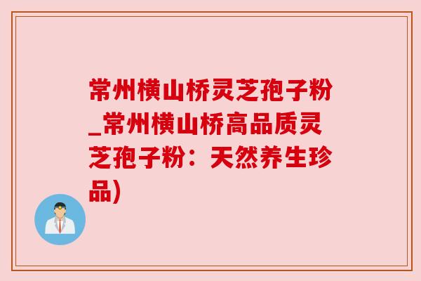 常州横山桥灵芝孢子粉_常州横山桥高品质灵芝孢子粉:天然养生珍品) 常州横山桥灵芝孢子粉_常州横山桥高品质灵芝孢子粉:天然养生珍品)