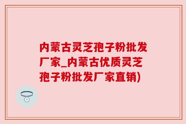 内蒙古灵芝孢子粉批发厂家_内蒙古优质灵芝孢子粉批发厂家直销) 内蒙古灵芝孢子粉批发厂家_内蒙古优质灵芝孢子粉批发厂家直销)