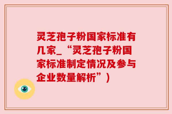 灵芝孢子粉国家标准有几家_“灵芝孢子粉国家标准制定情况及参与企业数量解析”) 灵芝孢子粉国家标准有几家_“灵芝孢子粉国家标准制定情况及参与企业数量解析”)